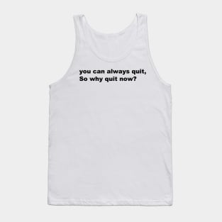 You can always quit, So why quit now? (Black version) Tank Top